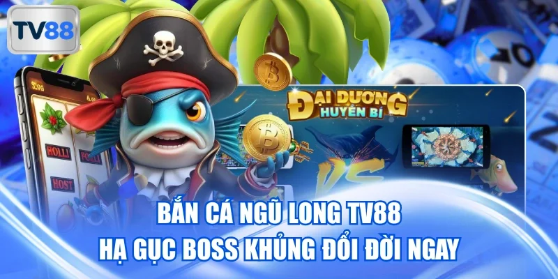 Bắn cá Ngũ Long TV88 - Hạ Gục Boss Khủng Đổi Đời Ngay
