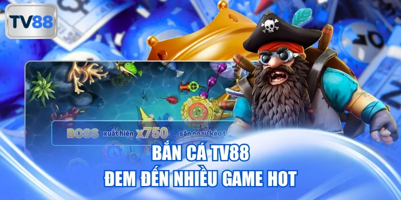 Bắn cá TV88 đem đến nhiều game hot