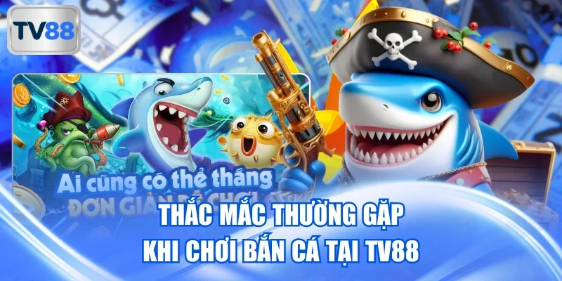 Thắc mắc thường gặp khi chơi bắn cá tại TV88