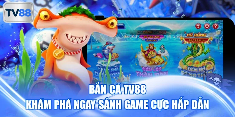 Bắn Cá TV88 – Khám Phá Ngay Sảnh Game Cực Hấp Dẫn