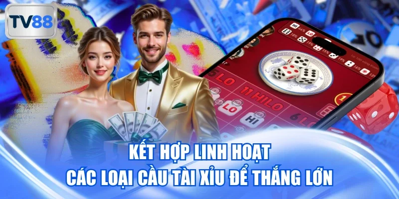 Kết hợp linh hoạt các loại cầu Tài Xỉu để thắng lớn
