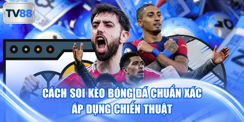 Cách soi kèo bóng đá chuẩn xác áp dụng chiến thuật
