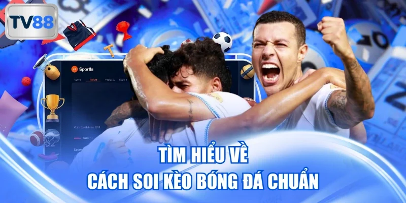Tìm hiểu về cách soi kèo bóng đá chuẩn tại TV88