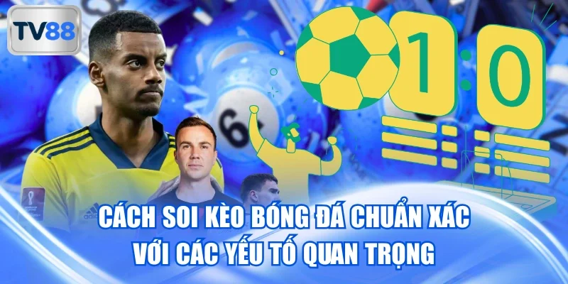 Cách soi kèo bóng đá chuẩn xác với các yếu tố quan trọng