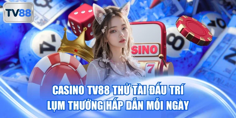 Casino TV88 Thử Tài Đấu Trí Lụm Thưởng Hấp Dẫn Mỗi Ngày