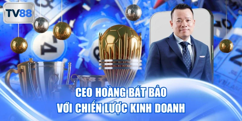 CEO Hoàng Bát Bảo với chiến lược kinh doanh