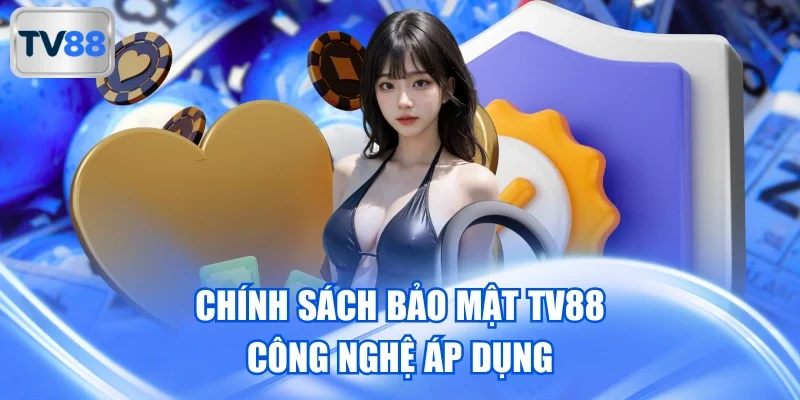 Chính sách bảo mật TV88 công nghệ áp dụng