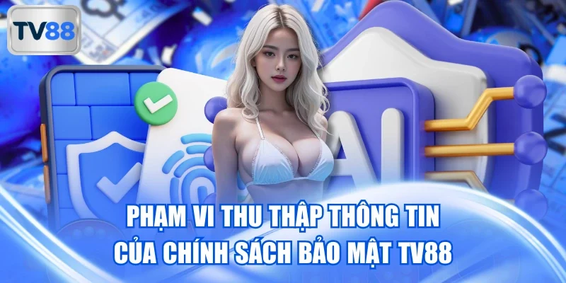 Phạm vi thu thập thông tin của chính sách bảo mật TV88