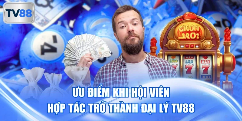 Ưu điểm khi hội viên hợp tác trở thành đại lý TV88
