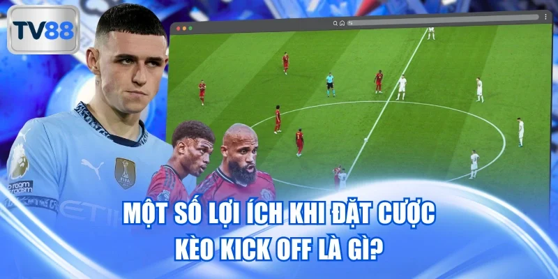 Một số lợi ích khi đặt cược kèo Kick Off là gì?