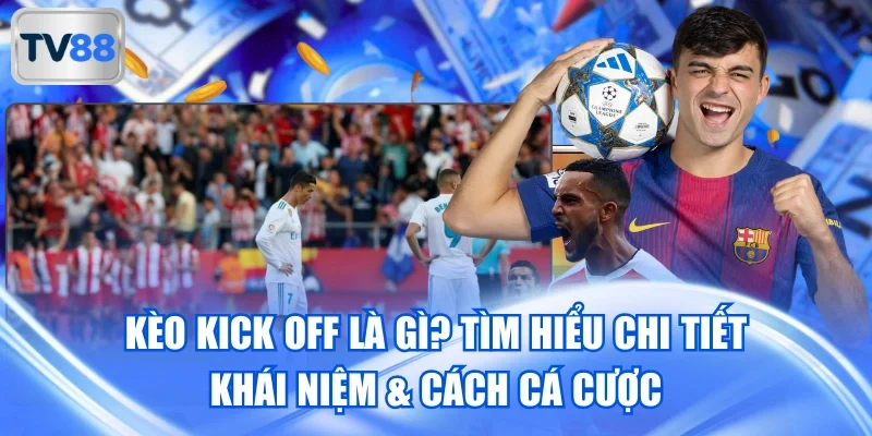 Kèo Kick Off Là Gì? Tìm Hiểu Chi Tiết Khái Niệm & Cách Cá Cược