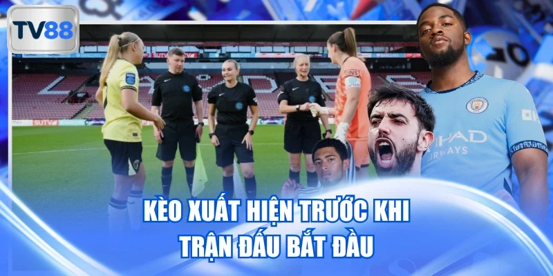 Kèo xuất hiện trước khi trận đấu bắt đầu