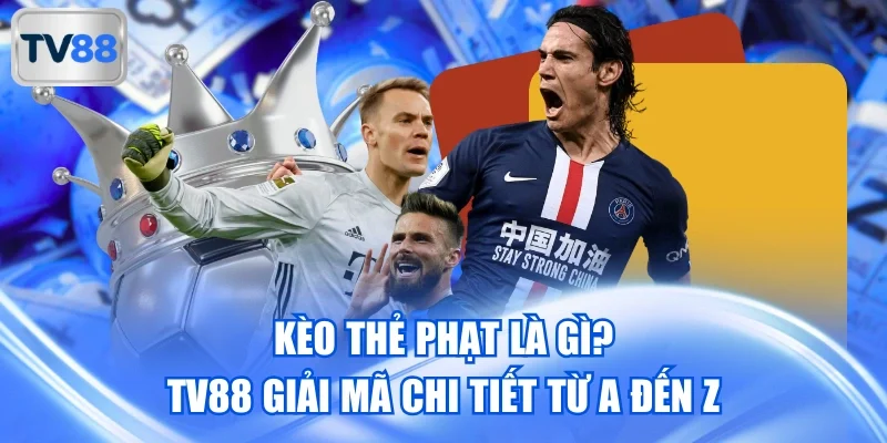 Kèo Thẻ Phạt Là Gì? TV88 Giải Mã Chi Tiết Từ A Đến Z