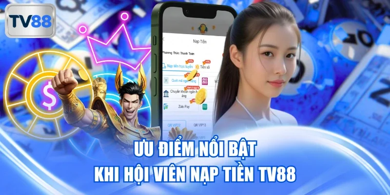 Ưu điểm nổi bật khi hội viên nạp tiền TV88