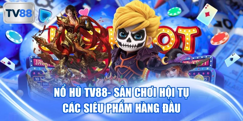 Nổ Hũ TV88 - Sảnh Cược Sôi Động, Kho Trò Chơi Cực Khủng
