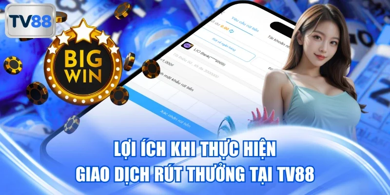Lợi ích khi thực hiện giao dịch rút thưởng tại TV88