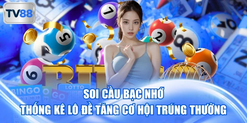 Soi Cầu Bạc Nhớ - Thống Kê Lô Đề Tăng Cơ Hội Trúng Thưởng