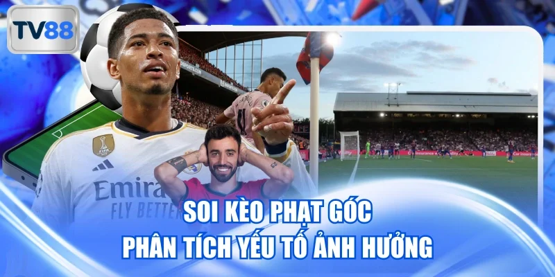 Soi kèo phạt góc phân tích yếu tố ảnh hưởng