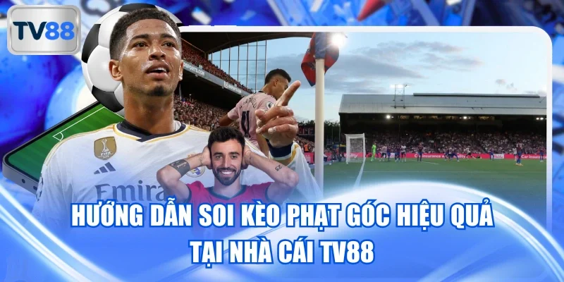 Hướng Dẫn Soi Kèo Phạt Góc Hiệu Quả Tại Nhà Cái TV88